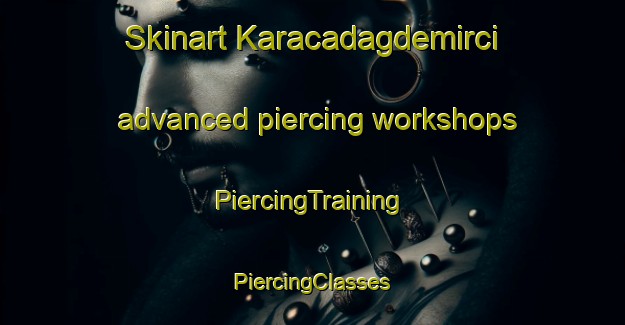 Skinart Karacadagdemirci advanced piercing workshops | #PiercingTraining #PiercingClasses #SkinartTraining-Turkey