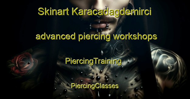 Skinart Karacadagdemirci advanced piercing workshops | #PiercingTraining #PiercingClasses #SkinartTraining-Turkey