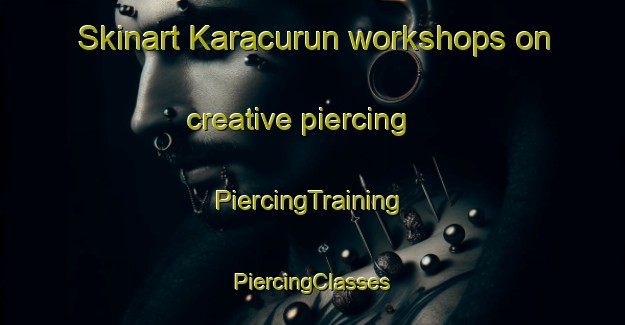 Skinart Karacurun workshops on creative piercing | #PiercingTraining #PiercingClasses #SkinartTraining-Turkey