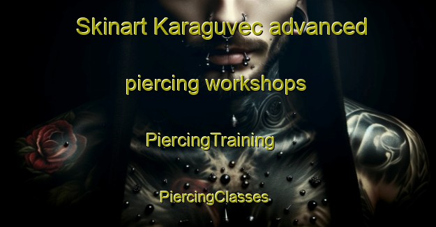 Skinart Karaguvec advanced piercing workshops | PiercingTraining | PiercingClasses | SkinartTraining-Turkey