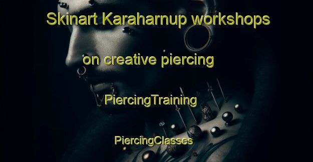 Skinart Karaharnup workshops on creative piercing | PiercingTraining | PiercingClasses | SkinartTraining-Turkey