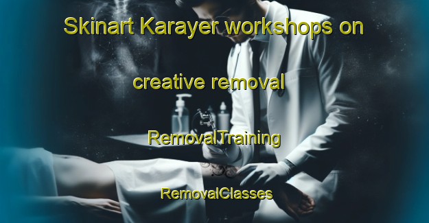 Skinart Karayer workshops on creative removal | RemovalTraining | RemovalClasses | SkinartTraining-Turkey