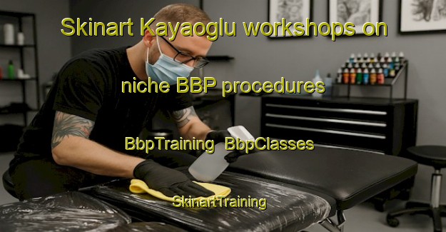 Skinart Kayaoglu workshops on niche BBP procedures | BbpTraining | BbpClasses | SkinartTraining-Turkey