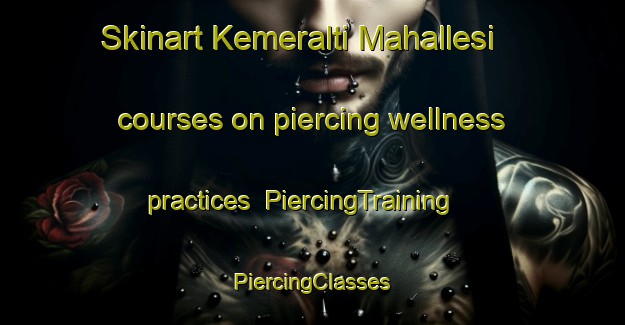 Skinart Kemeralti Mahallesi courses on piercing wellness practices | #PiercingTraining #PiercingClasses #SkinartTraining-Turkey