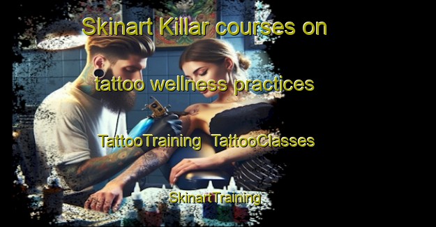 Skinart Killar courses on tattoo wellness practices | TattooTraining | TattooClasses | SkinartTraining-Turkey