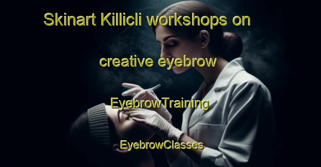 Skinart Killicli workshops on creative eyebrow | EyebrowTraining | EyebrowClasses | SkinartTraining-Turkey