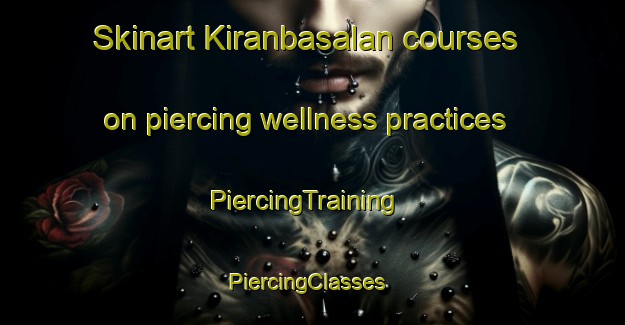 Skinart Kiranbasalan courses on piercing wellness practices | PiercingTraining | PiercingClasses | SkinartTraining-Turkey