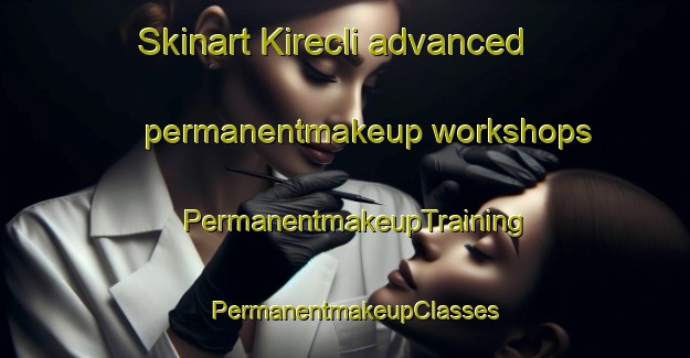 Skinart Kirecli advanced permanentmakeup workshops | PermanentmakeupTraining | PermanentmakeupClasses | SkinartTraining-Turkey