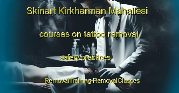 Skinart Kirkharman Mahallesi courses on tattoo removal safety practices | #RemovalTraining #RemovalClasses #SkinartTraining-Turkey