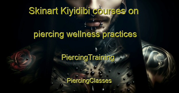 Skinart Kiyidibi courses on piercing wellness practices | #PiercingTraining #PiercingClasses #SkinartTraining-Turkey