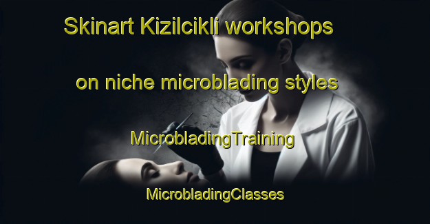 Skinart Kizilcikli workshops on niche microblading styles | #MicrobladingTraining #MicrobladingClasses #SkinartTraining-Turkey