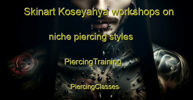 Skinart Koseyahya workshops on niche piercing styles | PiercingTraining | PiercingClasses | SkinartTraining-Turkey