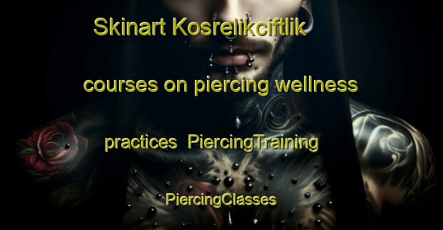 Skinart Kosrelikciftlik courses on piercing wellness practices | #PiercingTraining #PiercingClasses #SkinartTraining-Turkey