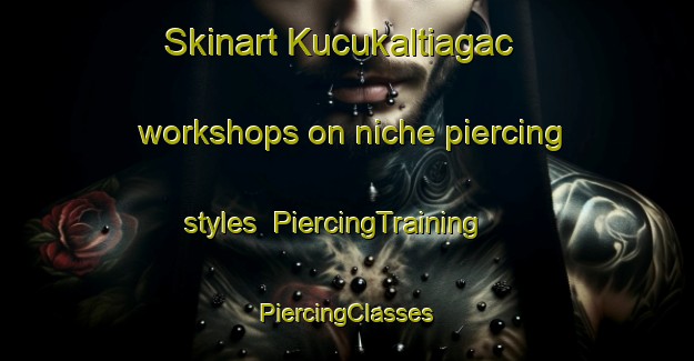 Skinart Kucukaltiagac workshops on niche piercing styles | #PiercingTraining #PiercingClasses #SkinartTraining-Turkey