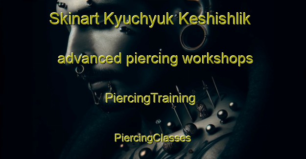 Skinart Kyuchyuk Keshishlik advanced piercing workshops | #PiercingTraining #PiercingClasses #SkinartTraining-Turkey