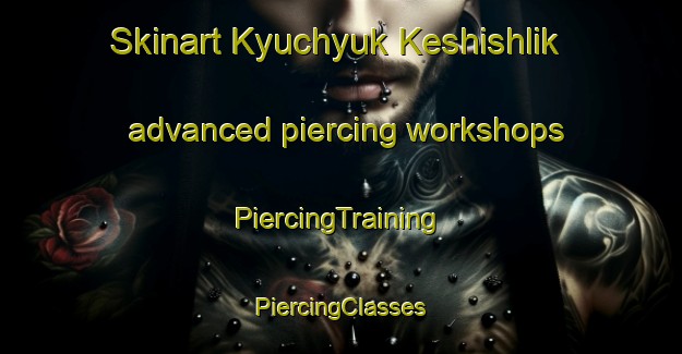 Skinart Kyuchyuk Keshishlik advanced piercing workshops | #PiercingTraining #PiercingClasses #SkinartTraining-Turkey