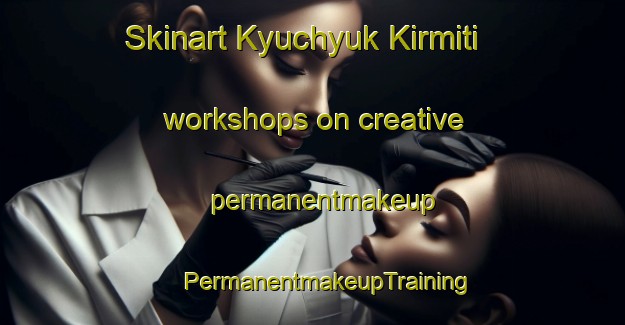 Skinart Kyuchyuk Kirmiti workshops on creative permanentmakeup | #PermanentmakeupTraining #PermanentmakeupClasses #SkinartTraining-Turkey