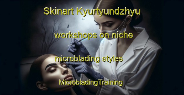 Skinart Kyurtyundzhyu workshops on niche microblading styles | #MicrobladingTraining #MicrobladingClasses #SkinartTraining-Turkey