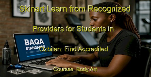Skinart Learn from Recognized Providers for Students in Ozbilen: Find Accredited Courses | Body Art Qualification Authority | BAQA-Turkey