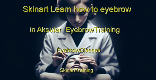 Skinart Learn how to eyebrow in Aksular | EyebrowTraining | EyebrowClasses | SkinartTraining-Turkey