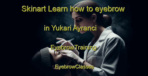 Skinart Learn how to eyebrow in Yukari Ayranci | EyebrowTraining | EyebrowClasses | SkinartTraining-Turkey