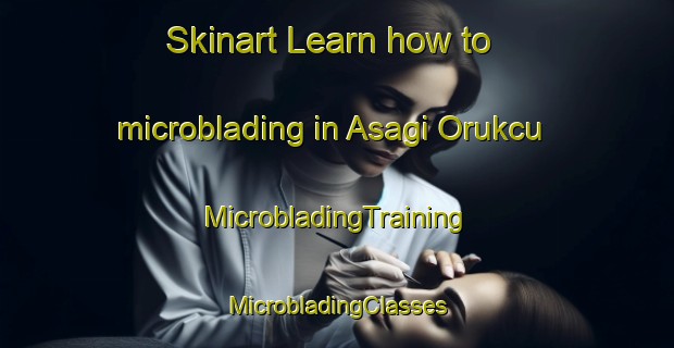 Skinart Learn how to microblading in Asagi Orukcu | #MicrobladingTraining #MicrobladingClasses #SkinartTraining-Turkey