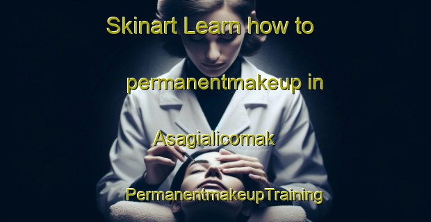 Skinart Learn how to permanentmakeup in Asagialicomak | #PermanentmakeupTraining #PermanentmakeupClasses #SkinartTraining-Turkey