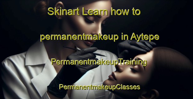 Skinart Learn how to permanentmakeup in Aytepe | PermanentmakeupTraining | PermanentmakeupClasses | SkinartTraining-Turkey