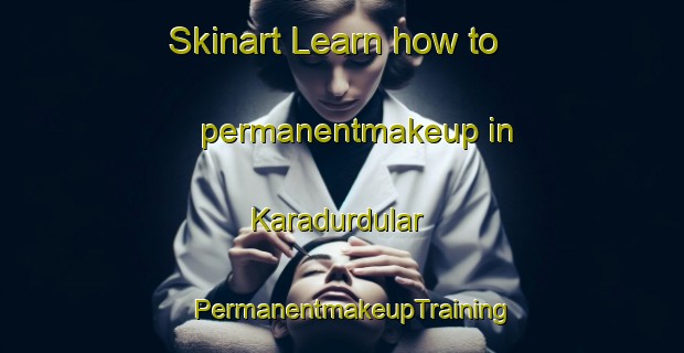 Skinart Learn how to permanentmakeup in Karadurdular | PermanentmakeupTraining | PermanentmakeupClasses | SkinartTraining-Turkey