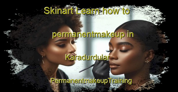 Skinart Learn how to permanentmakeup in Karadurdular | PermanentmakeupTraining | PermanentmakeupClasses | SkinartTraining-Turkey