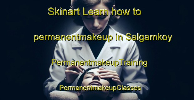 Skinart Learn how to permanentmakeup in Salgamkoy | PermanentmakeupTraining | PermanentmakeupClasses | SkinartTraining-Turkey
