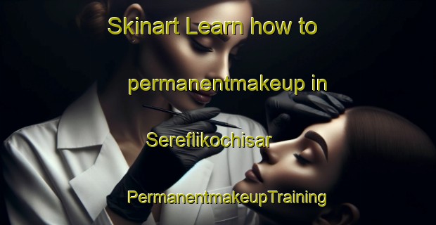 Skinart Learn how to permanentmakeup in Sereflikochisar | #PermanentmakeupTraining #PermanentmakeupClasses #SkinartTraining-Turkey