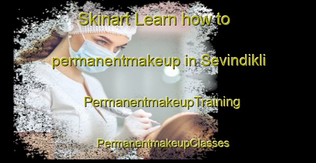 Skinart Learn how to permanentmakeup in Sevindikli | PermanentmakeupTraining | PermanentmakeupClasses | SkinartTraining-Turkey
