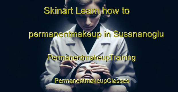 Skinart Learn how to permanentmakeup in Susananoglu | PermanentmakeupTraining | PermanentmakeupClasses | SkinartTraining-Turkey