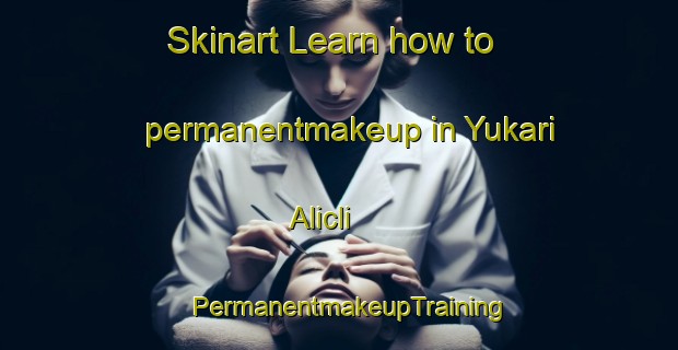Skinart Learn how to permanentmakeup in Yukari Alicli | PermanentmakeupTraining | PermanentmakeupClasses | SkinartTraining-Turkey
