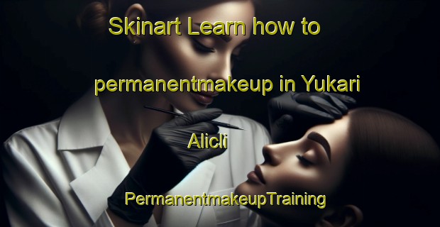 Skinart Learn how to permanentmakeup in Yukari Alicli | PermanentmakeupTraining | PermanentmakeupClasses | SkinartTraining-Turkey