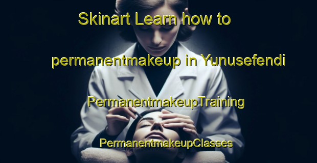 Skinart Learn how to permanentmakeup in Yunusefendi | #PermanentmakeupTraining #PermanentmakeupClasses #SkinartTraining-Turkey