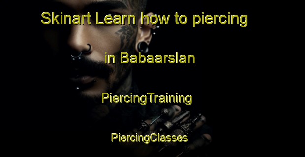 Skinart Learn how to piercing in Babaarslan | PiercingTraining | PiercingClasses | SkinartTraining-Turkey