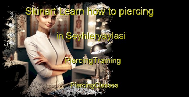 Skinart Learn how to piercing in Seyhleryaylasi | #PiercingTraining #PiercingClasses #SkinartTraining-Turkey