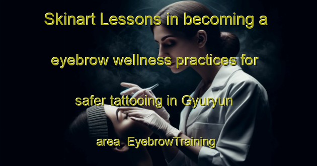 Skinart Lessons in becoming a eyebrow wellness practices for safer tattooing in Gyuryun area | EyebrowTraining | EyebrowClasses | SkinartTraining-Turkey