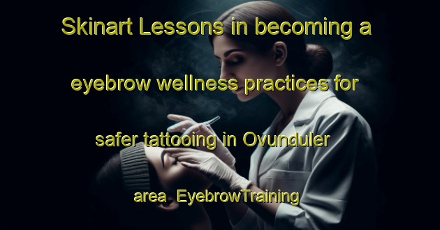 Skinart Lessons in becoming a eyebrow wellness practices for safer tattooing in Ovunduler area | EyebrowTraining | EyebrowClasses | SkinartTraining-Turkey