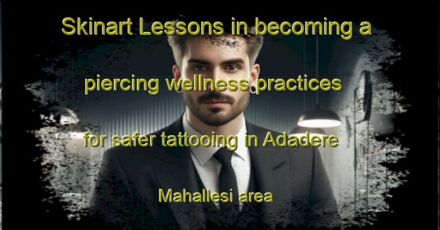 Skinart Lessons in becoming a piercing wellness practices for safer tattooing in Adadere Mahallesi area | PiercingTraining | PiercingClasses | SkinartTraining-Turkey