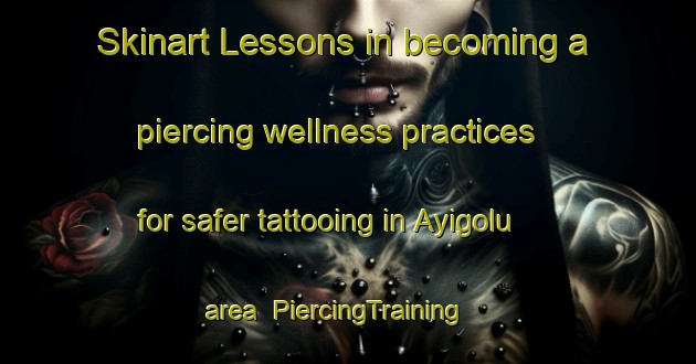Skinart Lessons in becoming a piercing wellness practices for safer tattooing in Ayigolu area | PiercingTraining | PiercingClasses | SkinartTraining-Turkey