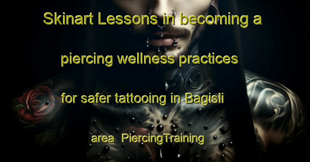 Skinart Lessons in becoming a piercing wellness practices for safer tattooing in Bagisli area | PiercingTraining | PiercingClasses | SkinartTraining-Turkey