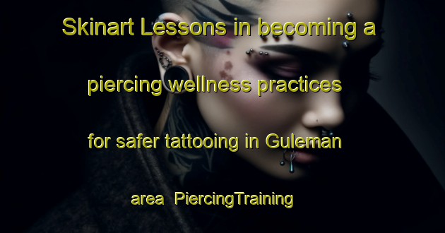 Skinart Lessons in becoming a piercing wellness practices for safer tattooing in Guleman area | PiercingTraining | PiercingClasses | SkinartTraining-Turkey
