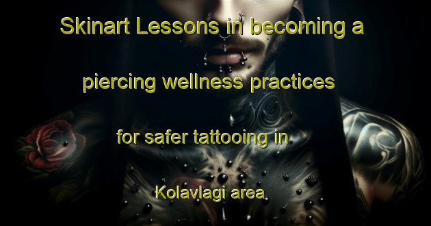 Skinart Lessons in becoming a piercing wellness practices for safer tattooing in Kolavlagi area | PiercingTraining | PiercingClasses | SkinartTraining-Turkey