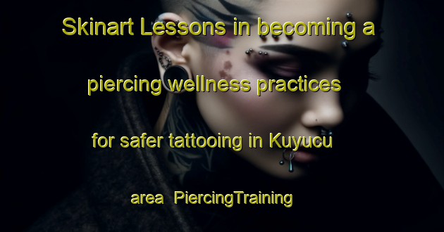 Skinart Lessons in becoming a piercing wellness practices for safer tattooing in Kuyucu area | PiercingTraining | PiercingClasses | SkinartTraining-Turkey