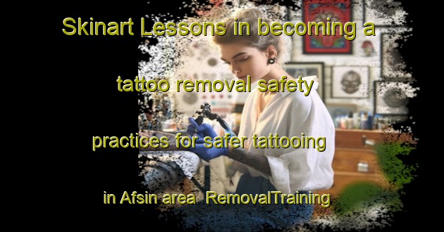 Skinart Lessons in becoming a tattoo removal safety practices for safer tattooing in Afsin area | RemovalTraining | RemovalClasses | SkinartTraining-Turkey