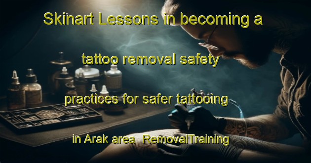 Skinart Lessons in becoming a tattoo removal safety practices for safer tattooing in Arak area | RemovalTraining | RemovalClasses | SkinartTraining-Turkey