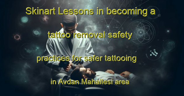 Skinart Lessons in becoming a tattoo removal safety practices for safer tattooing in Avdan Mahallesi area | RemovalTraining | RemovalClasses | SkinartTraining-Turkey